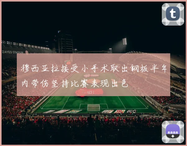 穆西亚拉接受小手术取出钢板半年内带伤坚持比赛表现出色