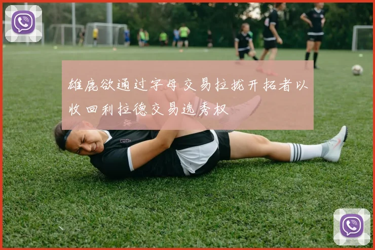 雄鹿欲通过字母交易拉拢开拓者以收回利拉德交易选秀权