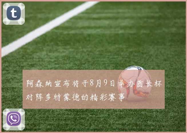 阿森纳宣布将于8月9日举办酋长杯对阵多特蒙德的精彩赛事