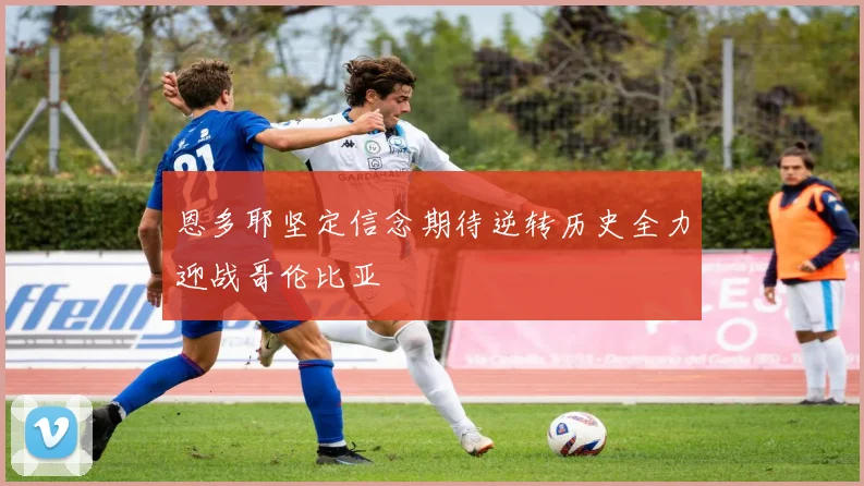恩多耶坚定信念期待逆转历史全力迎战哥伦比亚