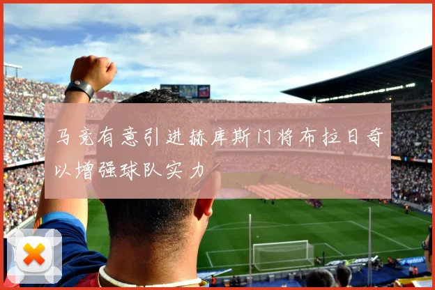 马竞有意引进赫库斯门将布拉日奇以增强球队实力