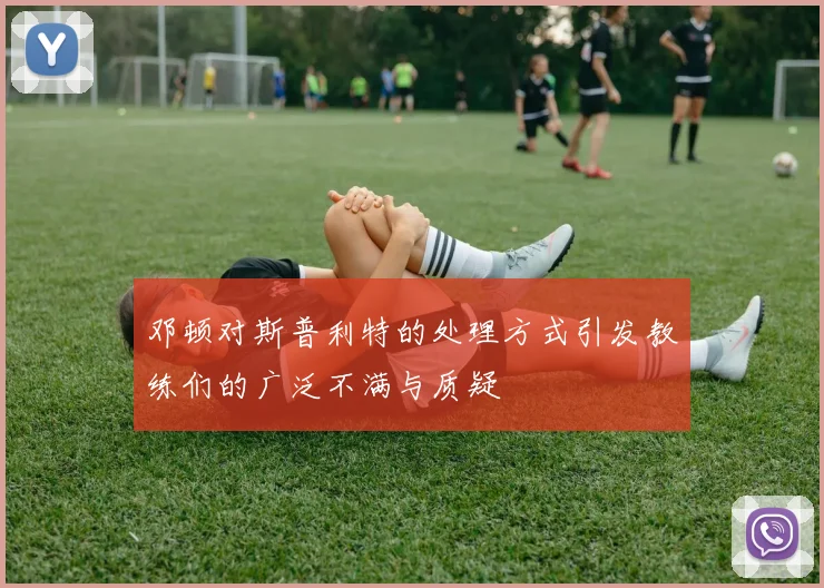 邓顿对斯普利特的处理方式引发教练们的广泛不满与质疑