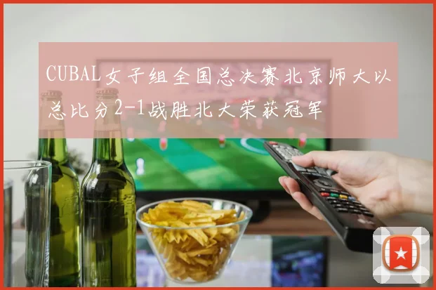 CUBAL女子组全国总决赛北京师大以总比分2-1战胜北大荣获冠军