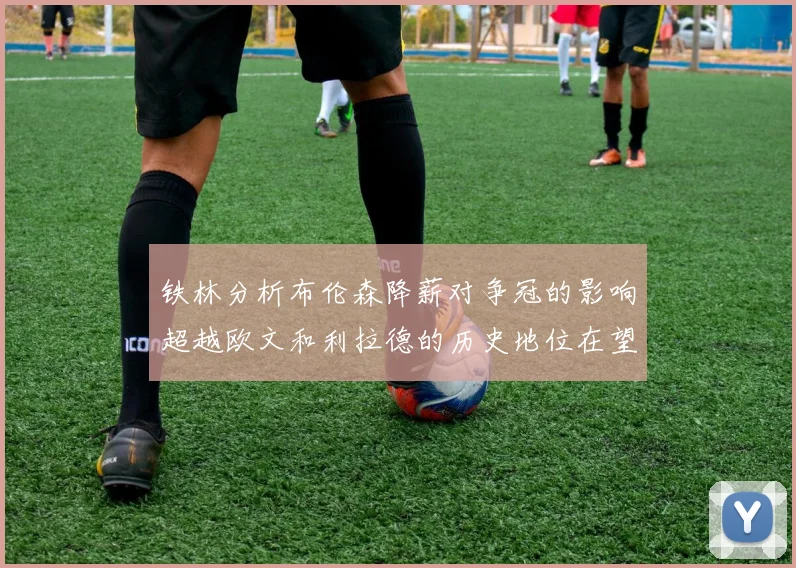 铁林分析布伦森降薪对争冠的影响超越欧文和利拉德的历史地位在望